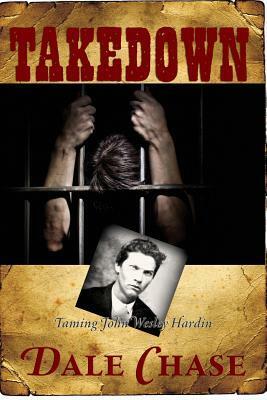 Takedown: Taming John Wesley Hardin by Dale Chase