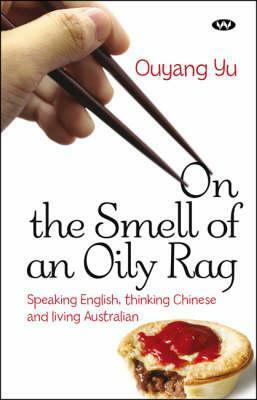 On the Smell of an Oily Rag: Speaking English, Thinking Chinese and Living Australian by Ouyang Yu