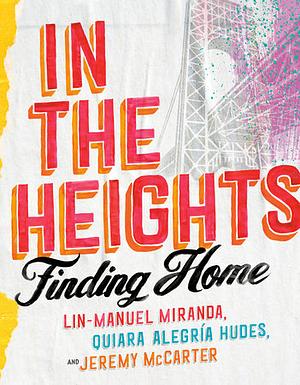 In the Heights: Finding Home by Quiara Alegría Hudes, Jeremy McCarter, Lin-Manuel Miranda
