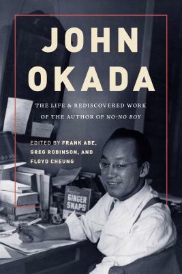 John Okada: The Life and Rediscovered Work of the Author of No-No Boy by Greg Robinson, Frank Abe, Floyd Cheung