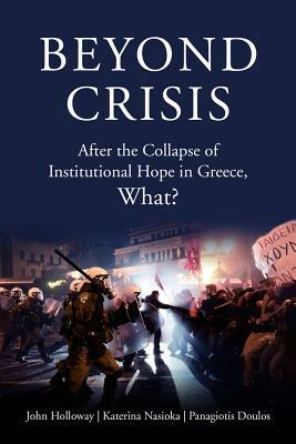 Beyond Crisis: After the Collapse of Institutional Hope in Greece, What? by 