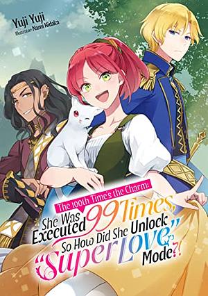 The 100th Time's the Charm: She Was Executed 99 Times, So How Did She Unlock “Super Love” Mode?! Volume 1 by Yuji Yuji