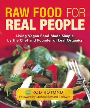 Raw Food for Real People: Living Vegan Food Made Simple by the Chef and Founder of Leaf Organics by Rod Rotondi, Michael Bernard Beckwith