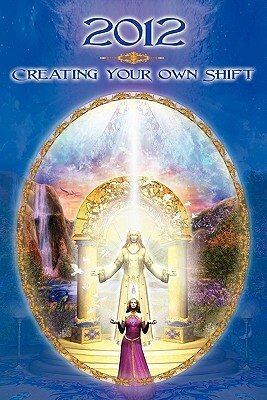 2012: Creatingyour Own Shift by Hunt Henion, Dolores Cannon, Colin Whitby