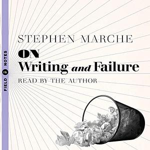 On Writing and Failure: Or, On the Peculiar Perseverance Required to Endure the Life of a Writer by Stephen Marche