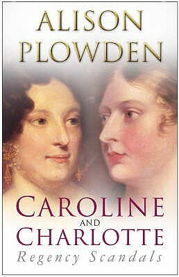 Caroline And Charlotte: Regency Scandals by Alison Plowden