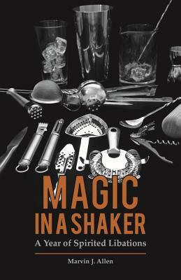 Magic in a Shaker: A Year of Spirited Libations by Marvin Allen, Ann Benoit