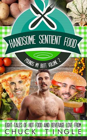 Handsome Sentient Food Pounds My Butt Volume 2: Eight Tales Of Hot Food And Beverage Love by Chuck Tingle