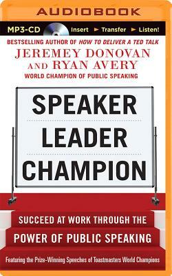 Speaker, Leader, Champion: Succeed at Work Through the Power of Public Speaking by Jeremey Donovan, Ryan Avery