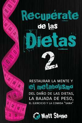 Recupérate de las dietas 2: restaurar la mente y el metabolismo del daño de las dietas, la bajada de peso, el ejercicio y la comida "sana" by Matt Stone