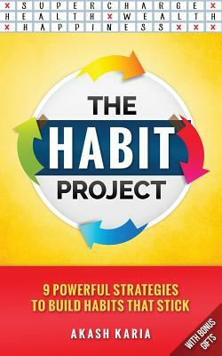 The Habit Project: 9 Steps to Build Habits that Stick: (And Supercharge Your Productivity, Health, Wealth and Happiness) by Akash Karia