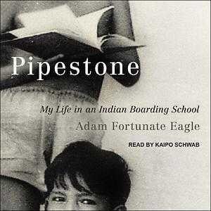 Pipestone: My Life in an Indian Boarding School by Adam Fortunate Eagle