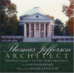 Thomas Jefferson, Architect: The Built Legacy of Our Third President by Hugh Howard