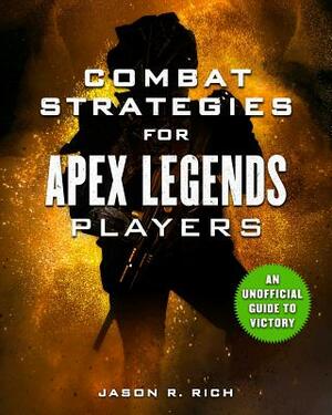 Combat Strategies for Apex Legends Players: An Unofficial Guide to Victory by Jason R. Rich