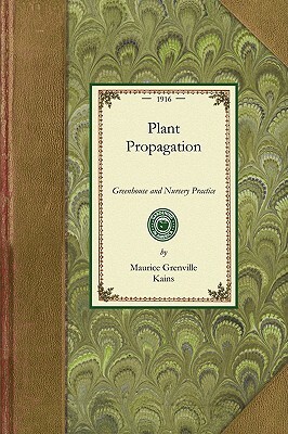 Plant Propagation: Greenhouse and Nursery Practice by Maurice Grenville Kains