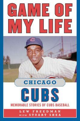 Game of My Life: Chicago Cubs: Memorable Stories of Cubs Baseball by Lew Freedman