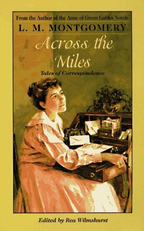 Across the Miles: Tales of Correspondence by L.M. Montgomery, Rea Wilmshurst