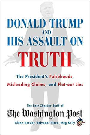 Donald Trump and His Assault on Truth: The President's Falsehoods, Misleading Claims and Flat-Out Lies by The Washington Post