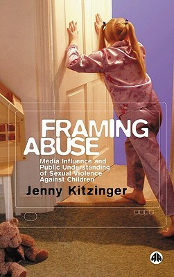 Framing Abuse: Media Influence and Public Understanding of Sexual Violence Against Children by Jenny Kitzinger