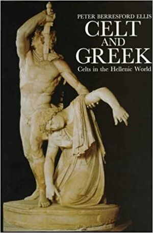 Celt and Greek: Celts in the Hellenic World by Peter Berresford Ellis