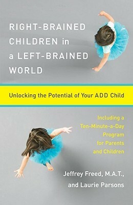 Right-Brained Children in a Left-Brained World: Unlocking the Potential of Your ADD Child by Jeffrey Freed, Laurie Parsons