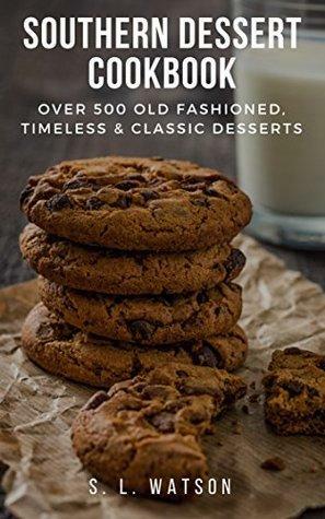 Southern Dessert Cookbook: Over 500 Old Fashioned, Classic & Timeless Desserts by S.L. Watson