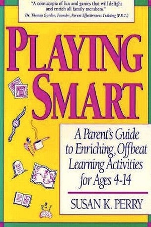 Playing Smart: A Parent's Guide To Enriching, Offbeat Learning Activities For Ages 4 To 14 by Susan K. Perry