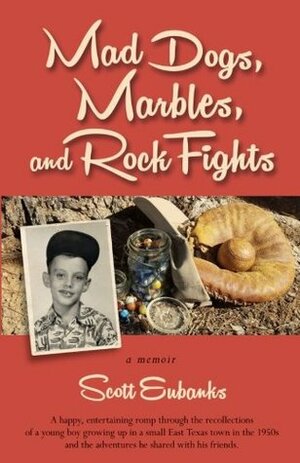 Mad Dogs, Marbles and Rock Fights: a memoir by Scott Eubanks