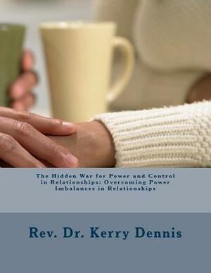 The Hidden War for Power and Control in Relationships: Overcoming Power Imbalances in Relationships by Kerry B. Dennis