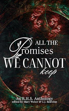 All the Promises We Cannot Keep by Suzanne Alexander, Katara J.Z., Sara Biren, Gloria Herdt, Patti Jones, Laurel A. Burlew, S.B. Rizk, Ruth A. Mack, Jennifer Dyer, Ruth Anne Burrell, Savannah Manhattan, Susan Burdorf, M. Warthen, Anastasia Daniels, Avalon Wolfstone, Heidi Wilson, S.D. Grimm, Bridgette O'Hare, Holly Goode, Aaron M. Fugate, JM Stradling, Aimee Renee, Marissa Allen, Fallon Willoughby, Delia Glas, Karen Lycan, E.F. Ambrose, Kayla King, Jill Elam, Dana Black, A.D. Uhlar, Sabine Saphir, Rook Riley, Amy Fortenberry, Ani'a Melanie Dutton, Teri Polen, Whitney Raymond, Brenna M. Keenan, Andi L. Gregory, Rachel Ballard, S.L. Dooley, A.N. Sage, Jennifer Shaw, S.E. Summa, A.M. Levine, Colleen Brown, Julie Fugate, Mary E. Dipple, Robyn Baker, Haylie Hansen, Christine Wilcox