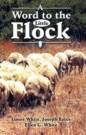 A Word To The Little Flock by Ellen Gould White, Joseph Bates, James White