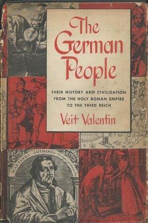 The German People: Their History and Civilization from the Holy Roman Empire to the Third Reich by Veit Valentin