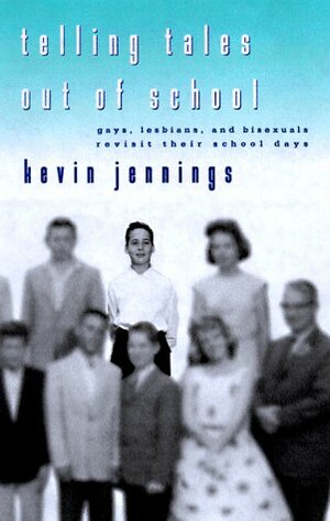 Telling Tales Out of School: Gays, Lesbians, and Bisexuals Revisit Their School Days by Kevin Jennings