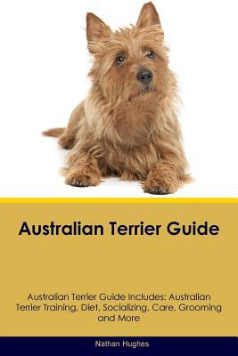 Australian Terrier Guide Australian Terrier Guide Includes: Australian Terrier Training, Diet, Socializing, Care, Grooming, Breeding and More by Nathan Hughes