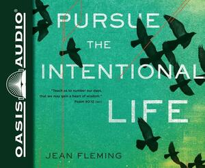 Pursue the Intentional Life: "teach Us to Number Our Days, That We May Gain a Heart of Wisdom. (Psalm 90:12) by Jean Fleming