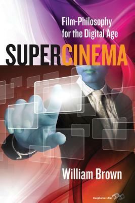 Supercinema: Film-Philosophy for the Digital Age by William Brown