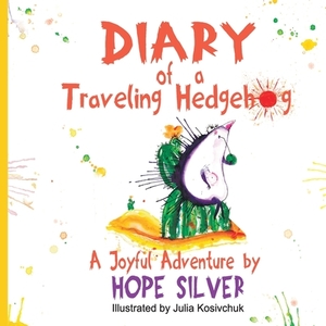 Diary of a Traveling Hedgehog: or Where Does Happiness Live? by Hope Silver