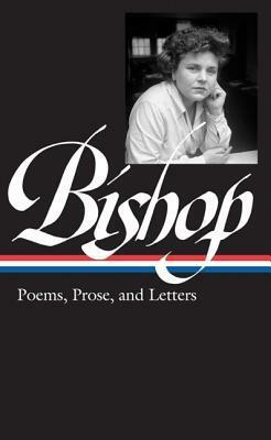 Elizabeth Bishop: Poems, Prose, and Letters by Lloyd Schwartz, Robert Giroux, Elizabeth Bishop