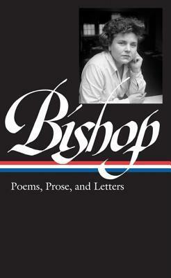 Elizabeth Bishop: Poems, Prose, and Letters by Elizabeth Bishop, Robert Giroux, Lloyd Schwartz