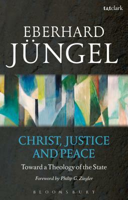 Christ, Justice and Peace: Toward a Theology of the State by Eberhard Jüngel