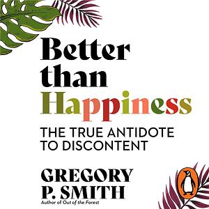 Better than Happiness: The True Antidote to Discontent by Gregory Smith