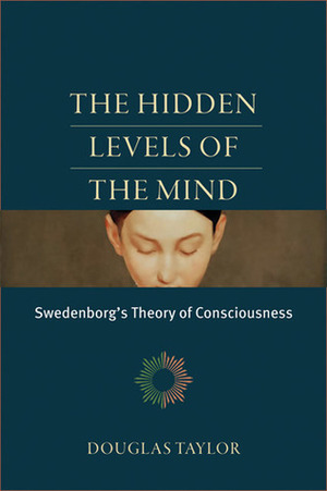 The Hidden Levels of the Mind: Swedenborg's Theory of Consciousness by Reuben P. Bell, Douglas Taylor