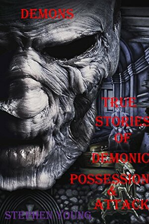 Demons: True stories of demonic possessions & demonic attacks by Stephen Young