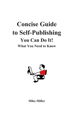 Concise Guide to Self-Publishing Your Book: What You Need to Know by Mike Miller