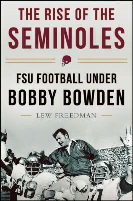 The Rise of the Seminoles: FSU Football Under Bobby Bowden by Lew Freedman