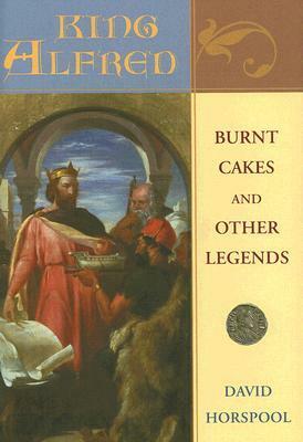 King Alfred: Burnt Cakes and Other Legends by David Horspool