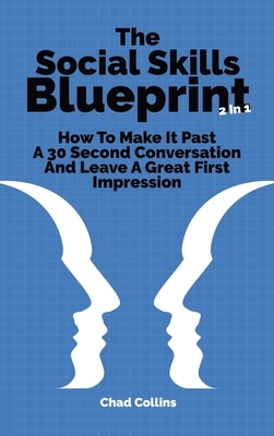 The Social Skills Blueprint 2 In 1: How To Make It Past A 30 Second Conversation And Leave A Great First Impression by Patrick Magana, Chad Collins