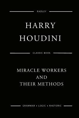 Miracle Workers And Their Methods by Harry Houdini
