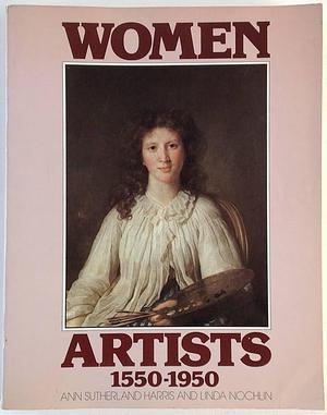 Women Artists, 1550-1950, Issue 35 by Los Angeles County Museum of Art, Ann Sutherland Harris, Linda Nochlin
