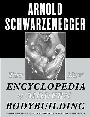 The New Encyclopedia of Modern Bodybuilding: The Bible of Bodybuilding, Fully Updated and Revised by Arnold Schwarzenegger, Bill Dobbins